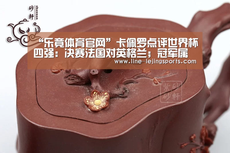 “乐竟体育官网”卡佩罗点评世界杯四强:决赛法国对英格兰;冠军属于三狮(图1) 乐竟官方网站