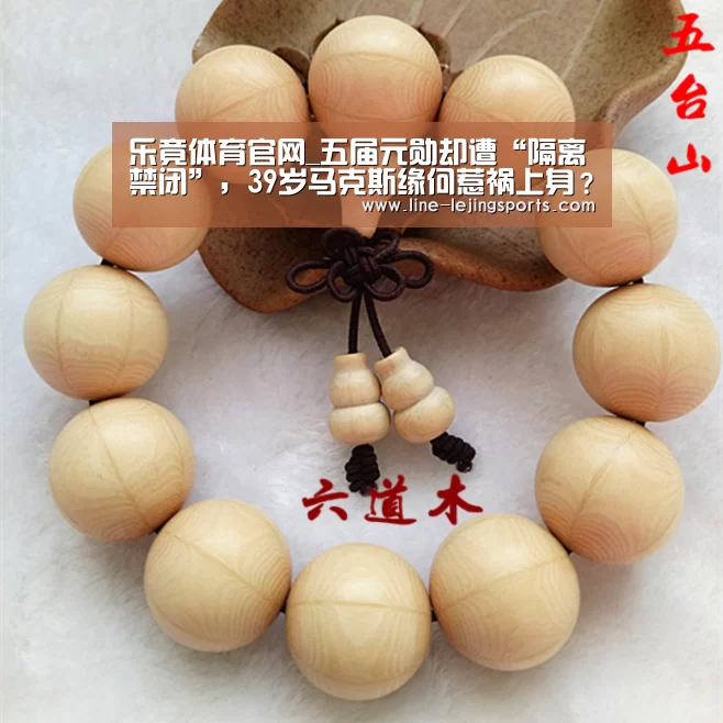 乐竟体育官网_五届元勋却遭“隔离禁闭”,39岁马克斯缘何惹祸上身?(图1) 乐竟官方网站
